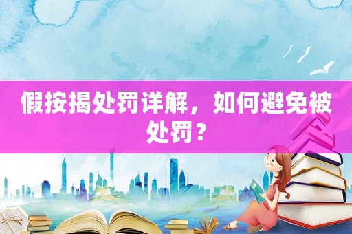 假按揭處罰詳解，如何避免被處罰？