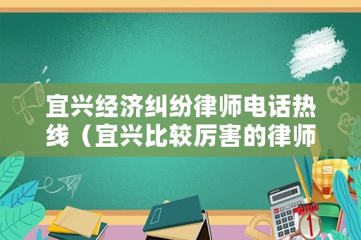 宜興經(jīng)濟(jì)糾紛律師電話(huà)熱線(xiàn)（宜興比較厲害的律師）