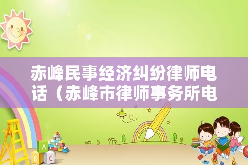 赤峰民事經濟糾紛律師電話（赤峰市律師事務所電話）