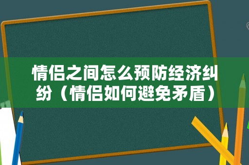 情侶之間怎么預(yù)防經(jīng)濟(jì)糾紛（情侶如何避免矛盾）