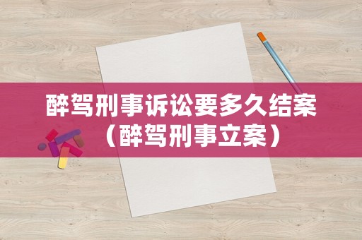 醉駕刑事訴訟要多久結案（醉駕刑事立案）