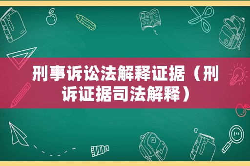 刑事訴訟法解釋證據(jù)（刑訴證據(jù)司法解釋）