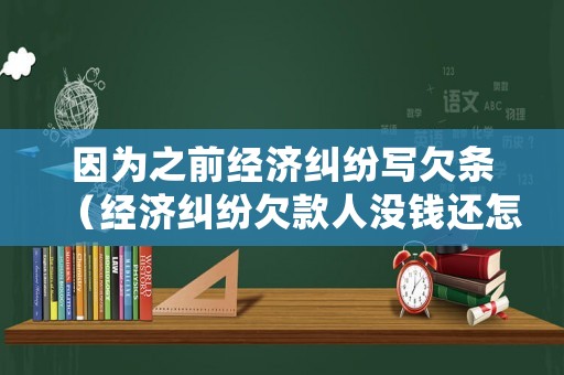 因為之前經濟糾紛寫欠條（經濟糾紛欠款人沒錢還怎么辦）