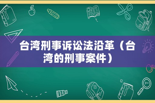臺灣刑事訴訟法沿革（臺灣的刑事案件）