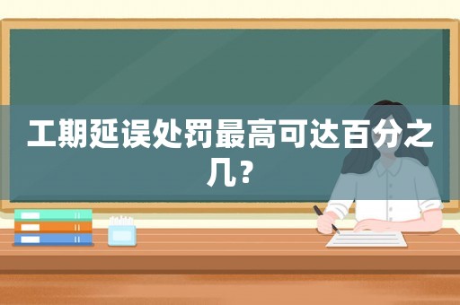 工期延誤處罰最高可達百分之幾？
