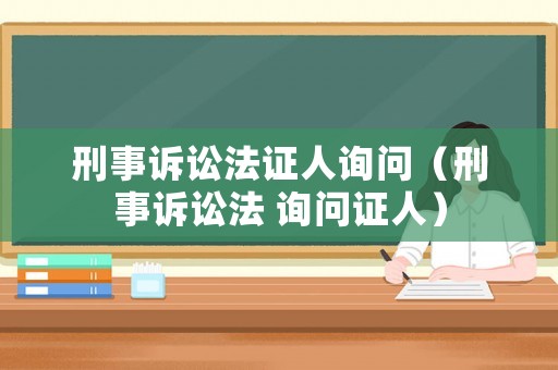 刑事訴訟法證人詢問（刑事訴訟法 詢問證人）