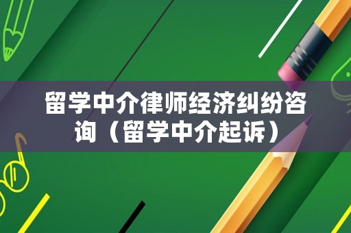 留學中介律師經濟糾紛咨詢（留學中介起訴）