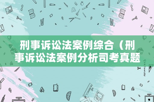 刑事訴訟法案例綜合（刑事訴訟法案例分析司考真題）