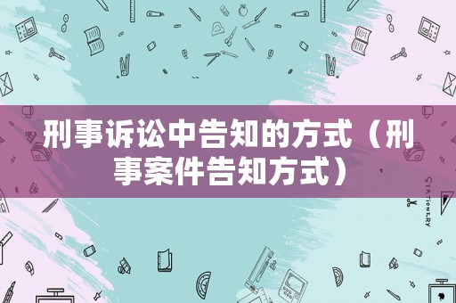 刑事訴訟中告知的方式（刑事案件告知方式）
