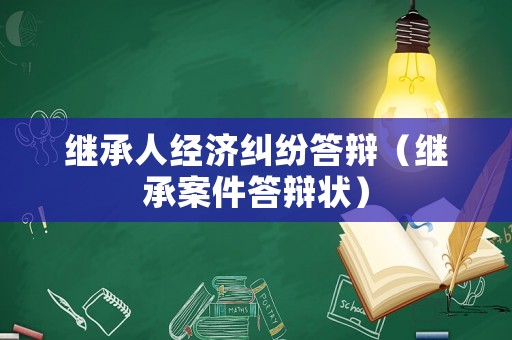 繼承人經(jīng)濟糾紛答辯（繼承案件答辯狀）