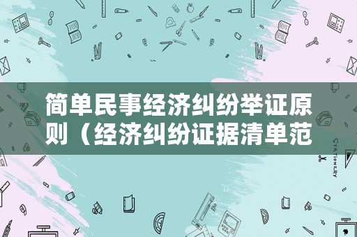 簡單民事經濟糾紛舉證原則（經濟糾紛證據清單范本）