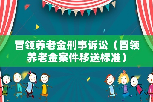 冒領養老金刑事訴訟（冒領養老金案件移送標準）