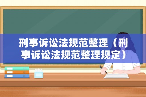 刑事訴訟法規(guī)范整理（刑事訴訟法規(guī)范整理規(guī)定）