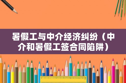 暑假工與中介經(jīng)濟(jì)糾紛（中介和暑假工簽合同陷阱）