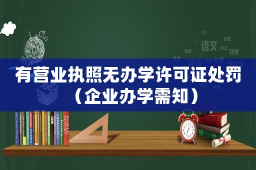 有營業執照無辦學許可證處罰（企業辦學需知）