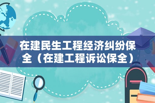 在建民生工程經(jīng)濟糾紛保全（在建工程訴訟保全）