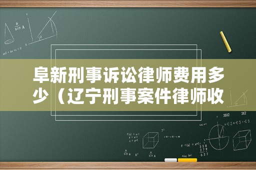 阜新刑事訴訟律師費(fèi)用多少（遼寧刑事案件律師收費(fèi)標(biāo)準(zhǔn)）