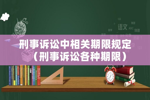 刑事訴訟中相關(guān)期限規(guī)定（刑事訴訟各種期限）
