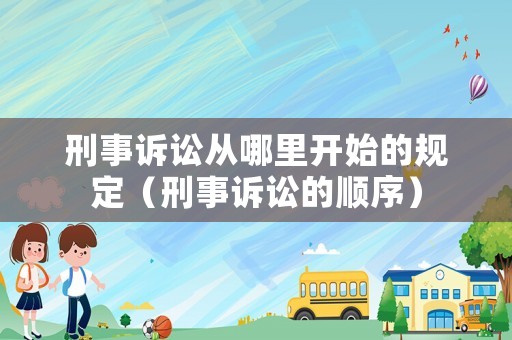 刑事訴訟從哪里開始的規(guī)定（刑事訴訟的順序）