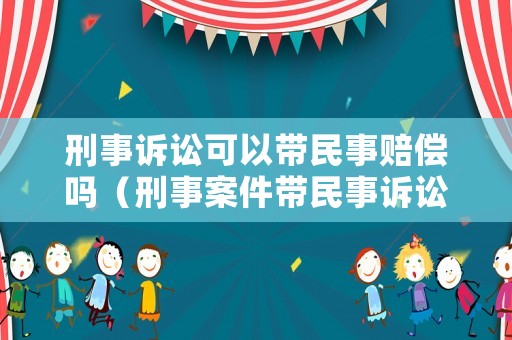 刑事訴訟可以帶民事賠償嗎（刑事案件帶民事訴訟）