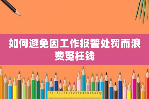 如何避免因工作報警處罰而浪費冤枉錢