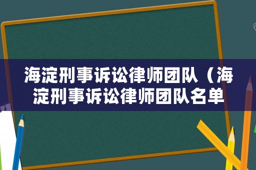海淀刑事訴訟律師團隊（海淀刑事訴訟律師團隊名單）