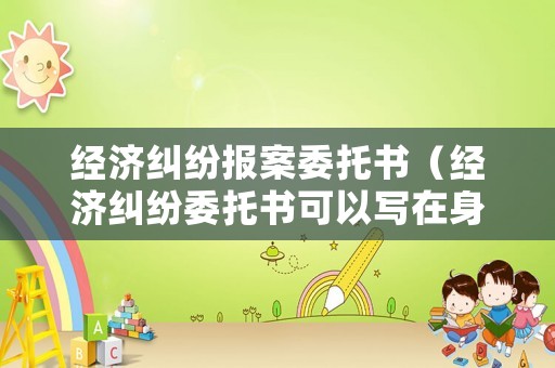 經(jīng)濟(jì)糾紛報(bào)案委托書（經(jīng)濟(jì)糾紛委托書可以寫在身份證復(fù)印件上嗎）
