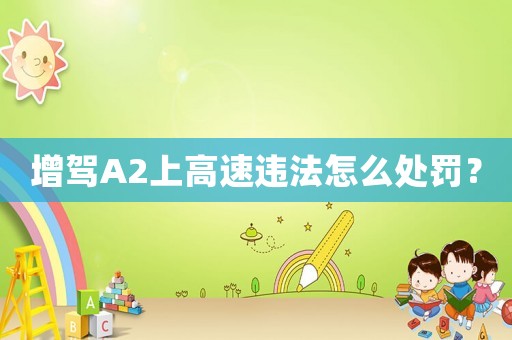 增駕A2上高速違法怎么處罰？