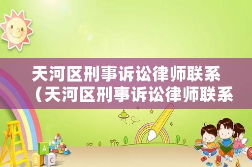 天河區刑事訴訟律師聯系（天河區刑事訴訟律師聯系方式）