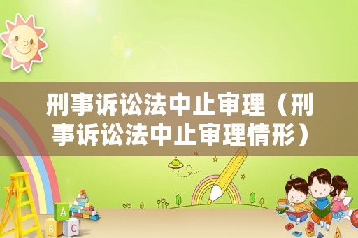 刑事訴訟法中止審理（刑事訴訟法中止審理情形）