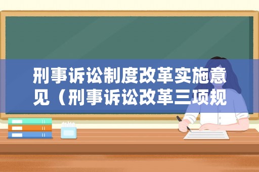 刑事訴訟制度改革實(shí)施意見(jiàn)（刑事訴訟改革三項(xiàng)規(guī)程）
