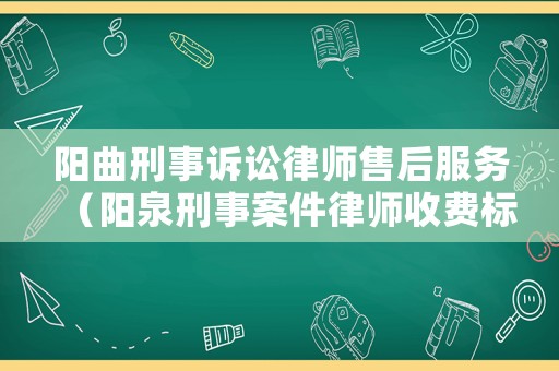 陽曲刑事訴訟律師售后服務(wù)（陽泉刑事案件律師收費(fèi)標(biāo)準(zhǔn)）