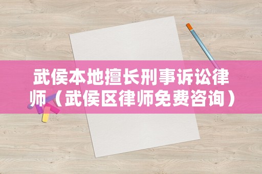 武侯本地擅長刑事訴訟律師（武侯區律師免費咨詢）
