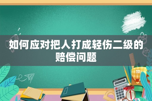 如何應對把人打成輕傷二級的賠償問題