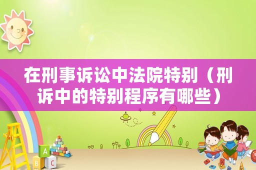 在刑事訴訟中法院特別（刑訴中的特別程序有哪些）