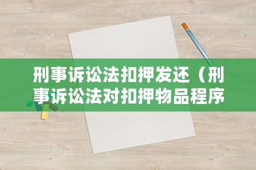 刑事訴訟法扣押發還（刑事訴訟法對扣押物品程序規定）