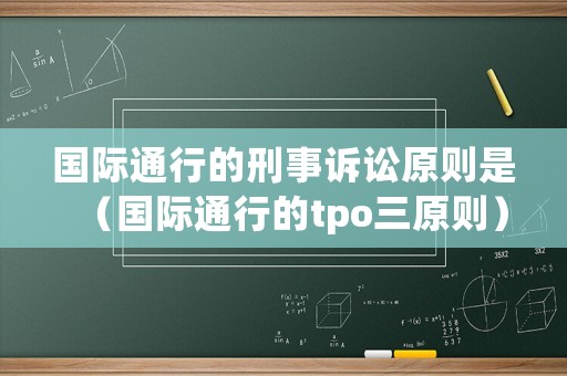 國際通行的刑事訴訟原則是（國際通行的tpo三原則）