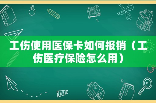 工傷使用醫保卡如何報銷（工傷醫療保險怎么用）