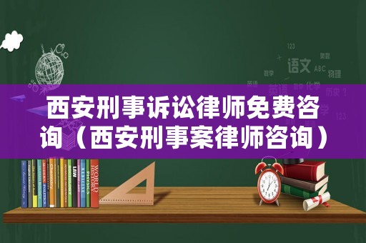 西安刑事訴訟律師免費咨詢（西安刑事案律師咨詢）