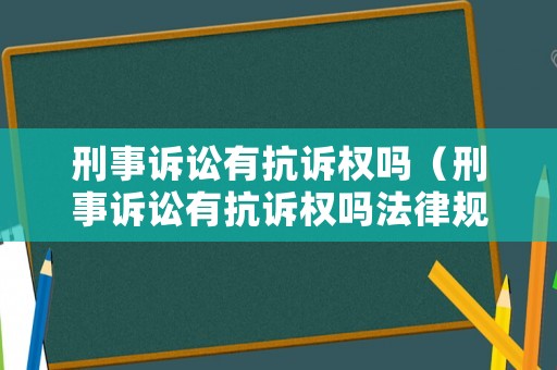 刑事訴訟有抗訴權嗎（刑事訴訟有抗訴權嗎法律規定）