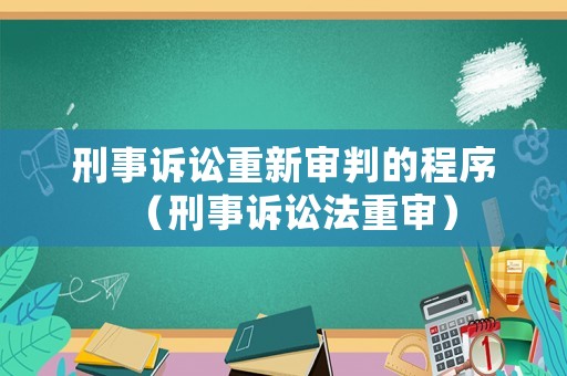 刑事訴訟重新審判的程序（刑事訴訟法重審）