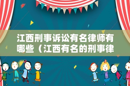 江西刑事訴訟有名律師有哪些（江西有名的刑事律師）