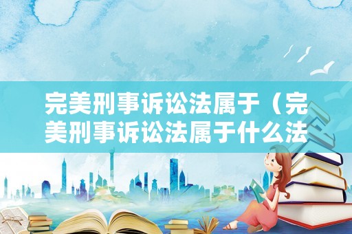 完美刑事訴訟法屬于（完美刑事訴訟法屬于什么法律）