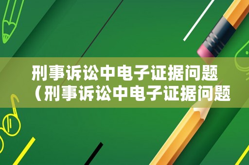 刑事訴訟中電子證據問題（刑事訴訟中電子證據問題的規定）