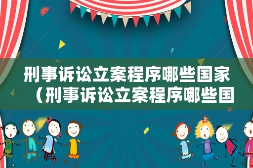 刑事訴訟立案程序哪些國家（刑事訴訟立案程序哪些國家可以立案）