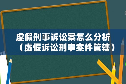 虛假刑事訴訟案怎么分析（虛假訴訟刑事案件管轄）