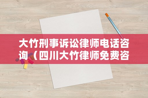 大竹刑事訴訟律師電話咨詢（四川大竹律師免費咨詢電話）