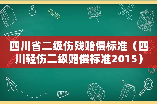 四川省二級傷殘賠償標準（四川輕傷二級賠償標準2015）