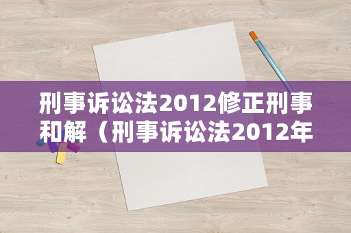 刑事訴訟法2012修正刑事和解（刑事訴訟法2012年最新）
