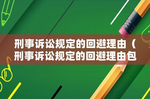 刑事訴訟規定的回避理由（刑事訴訟規定的回避理由包括）